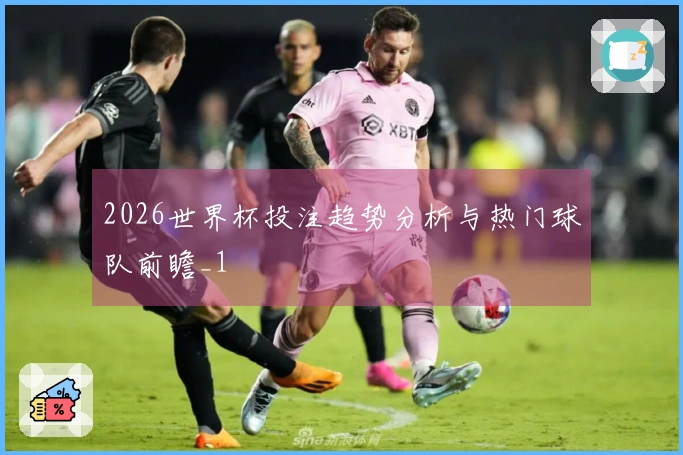 2026世界杯投注趋势分析与热门球队前瞻_1