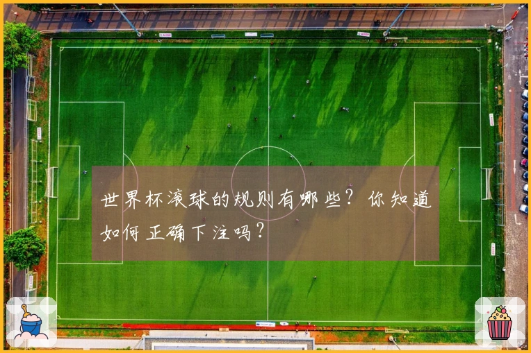 世界杯滚球的规则有哪些？你知道如何正确下注吗？