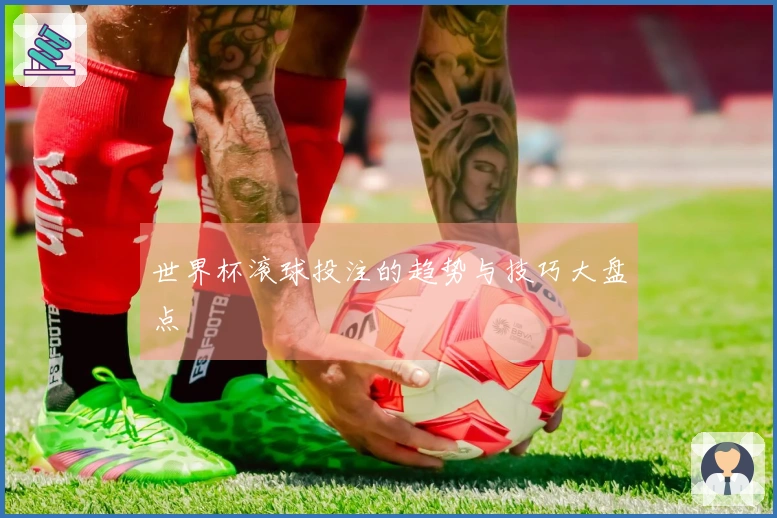 世界杯滚球投注的趋势与技巧大盘点