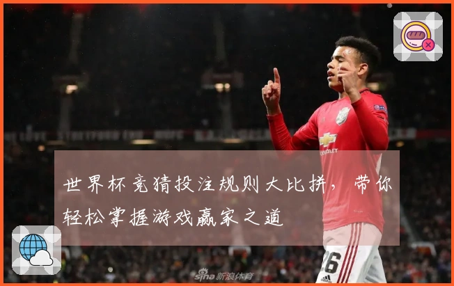 世界杯竞猜投注规则大比拼，带你轻松掌握游戏赢家之道