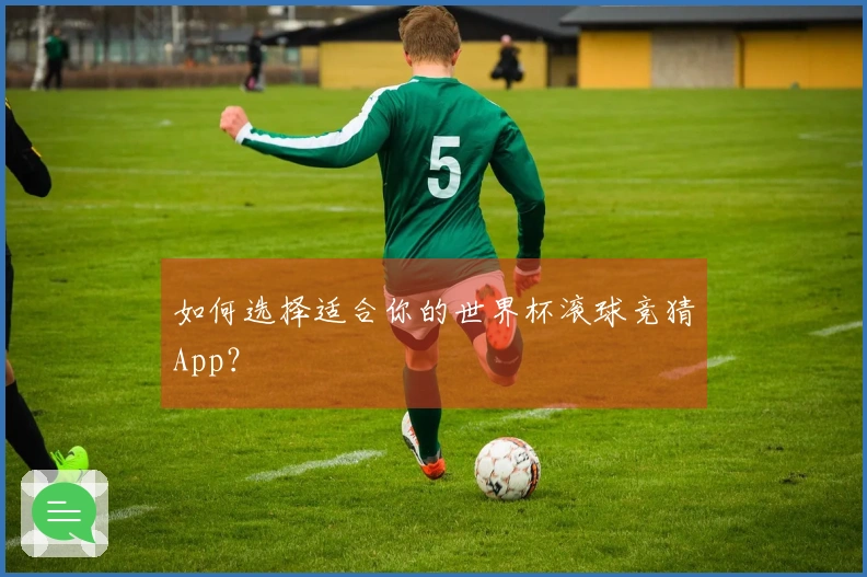 如何选择适合你的世界杯滚球竞猜App？
