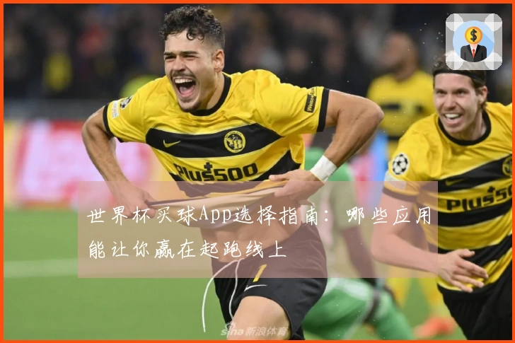 世界杯买球App选择指南：哪些应用能让你赢在起跑线上