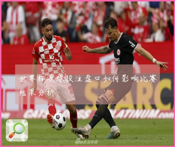 世界杯滚球投注盘口如何影响比赛结果分析