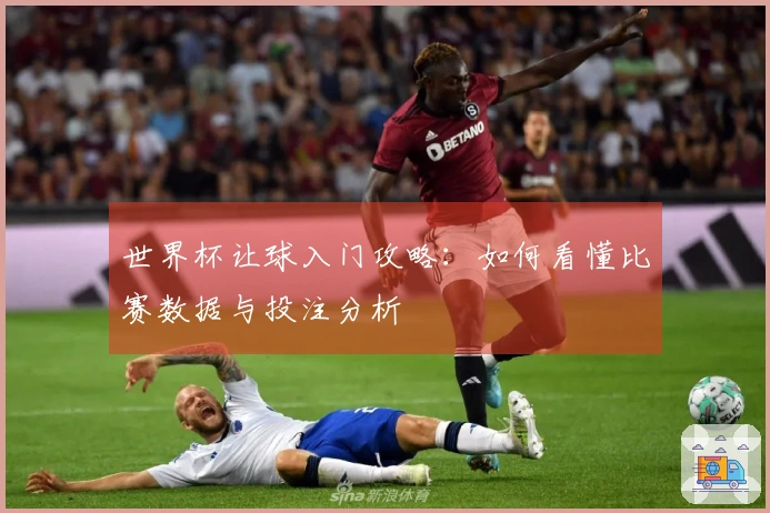 世界杯让球入门攻略：如何看懂比赛数据与投注分析