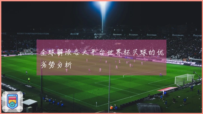 全球解读各大平台世界杯买球的优劣势分析