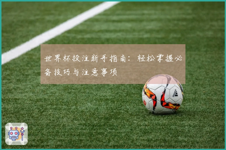 世界杯投注新手指南：轻松掌握必备技巧与注意事项