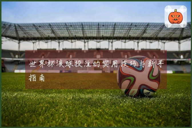 世界杯滚球投注的实用技巧与新手指南