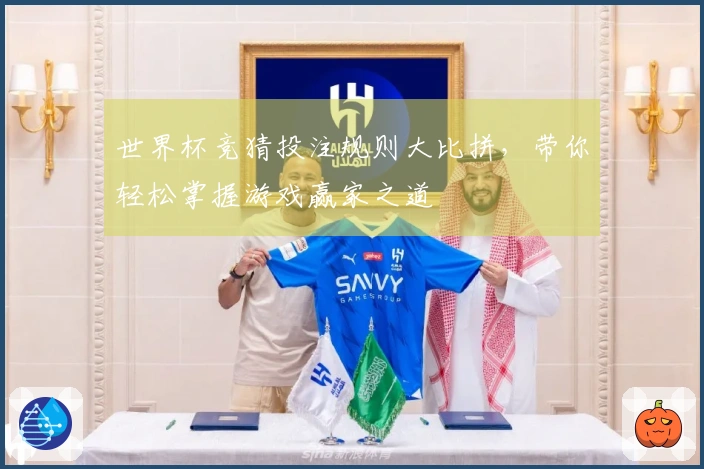 世界杯竞猜投注规则大比拼，带你轻松掌握游戏赢家之道