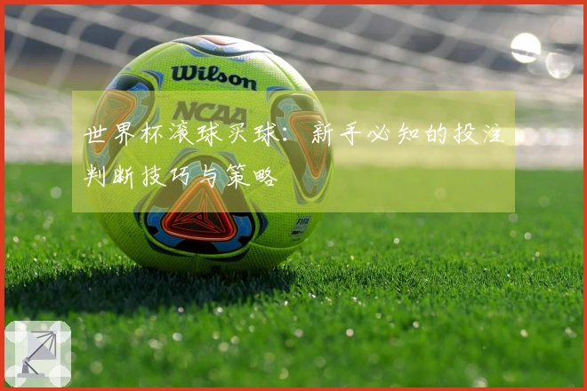 世界杯滚球买球：新手必知的投注判断技巧与策略