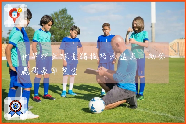 世界杯买球竞猜技巧大盘点，助你赢得豪华奖金