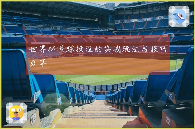 世界杯滚球投注的实战玩法与技巧分享