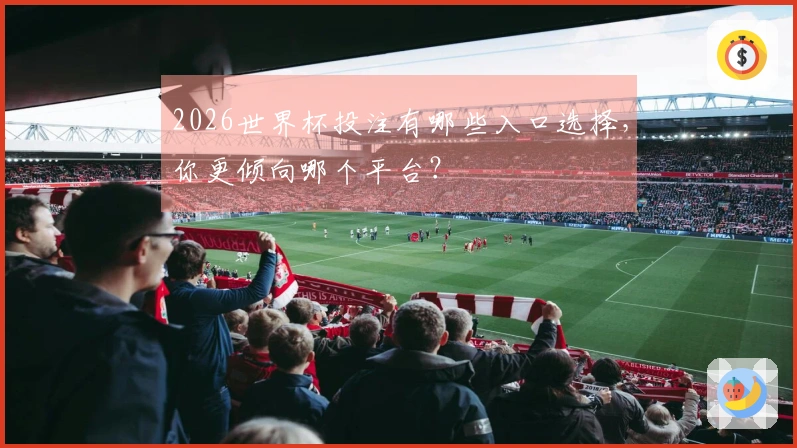 2026世界杯投注有哪些入口选择，你更倾向哪个平台？