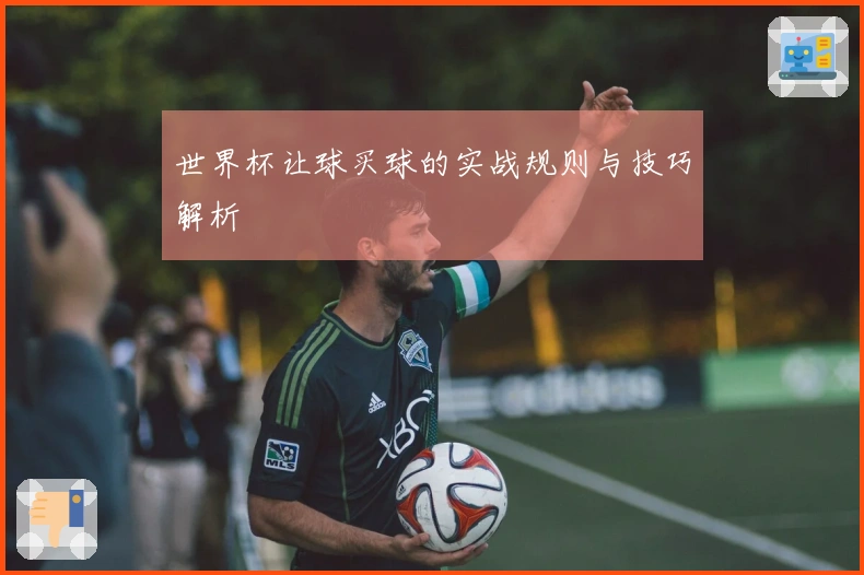 世界杯让球买球的实战规则与技巧解析